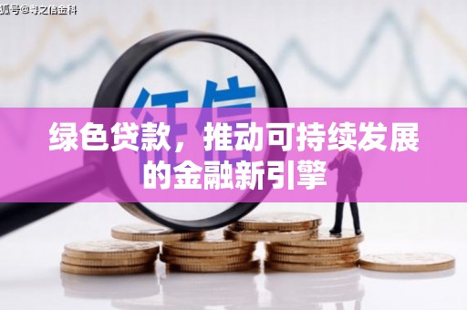 张掖绿色贷款，推动可持续发展的金融新引擎
