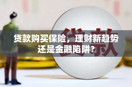 张掖贷款购买保险，理财新趋势还是金融陷阱？