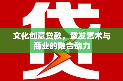 张掖文化创意贷款，激发艺术与商业的融合动力