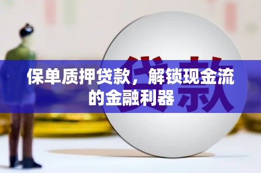 张掖保单质押贷款，解锁现金流的金融利器