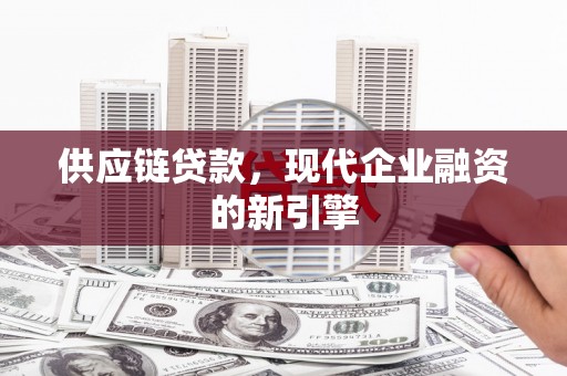 张掖供应链贷款，现代企业融资的新引擎