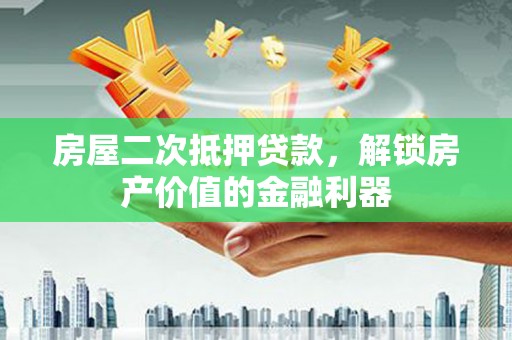 张掖房屋二次抵押贷款，解锁房产价值的金融利器