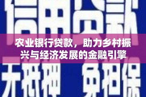 张掖农业银行贷款，助力乡村振兴与经济发展的金融引擎