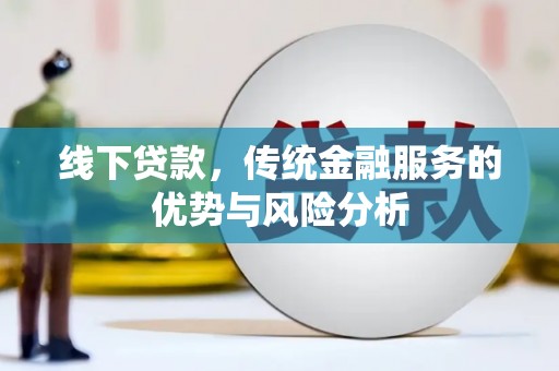 张掖线下贷款，传统金融服务的优势与风险分析