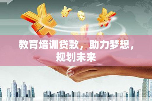 张掖教育培训贷款，助力梦想，规划未来