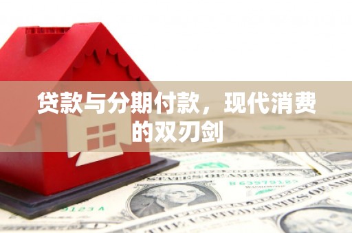 张掖贷款与分期付款，现代消费的双刃剑