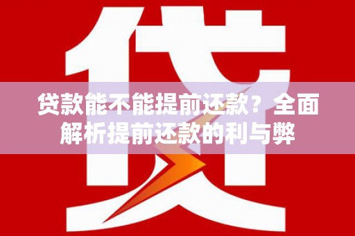 张掖贷款能不能提前还款？全面解析提前还款的利与弊