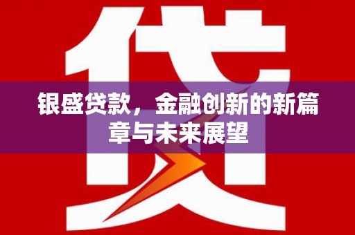 张掖银盛贷款，金融创新的新篇章与未来展望