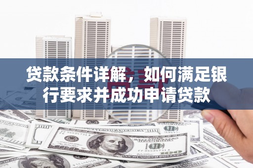 张掖贷款条件详解，如何满足银行要求并成功申请贷款