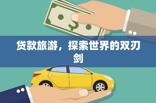 张掖贷款旅游，探索世界的双刃剑