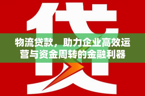张掖物流贷款，助力企业高效运营与资金周转的金融利器