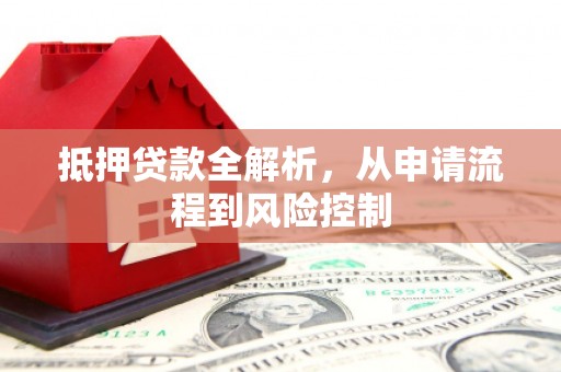 张掖抵押贷款全解析，从申请流程到风险控制
