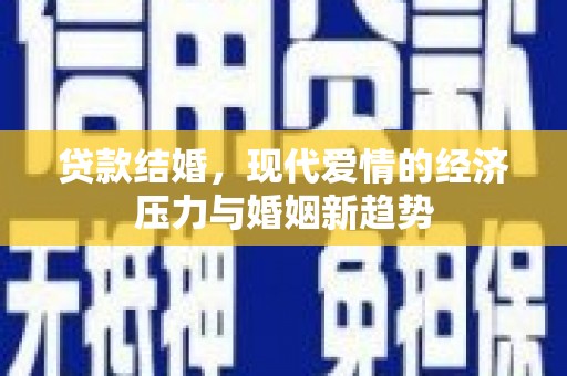张掖贷款结婚，现代爱情的经济压力与婚姻新趋势