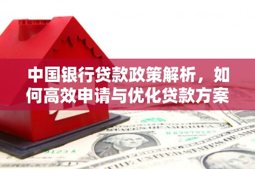 张掖中国银行贷款政策解析，如何高效申请与优化贷款方案
