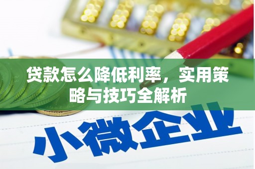 张掖贷款怎么降低利率，实用策略与技巧全解析