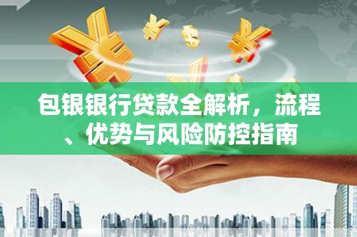 张掖包银银行贷款全解析，流程、优势与风险防控指南