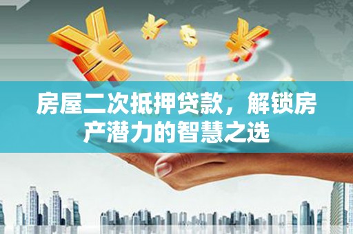 张掖房屋二次抵押贷款，解锁房产潜力的智慧之选