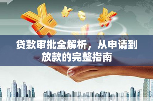 张掖贷款审批全解析,从申请到放款的完整指南 张掖贷款审批全解析,从申请到放款的完整指南