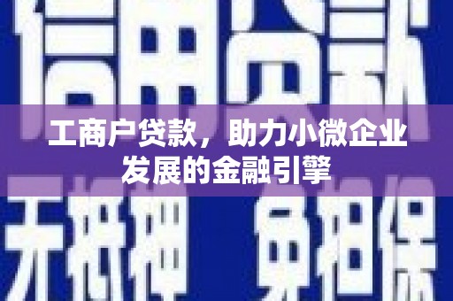 张掖工商户贷款，助力小微企业发展的金融引擎