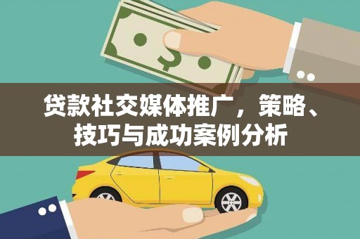 张掖贷款社交媒体推广，策略、技巧与成功案例分析