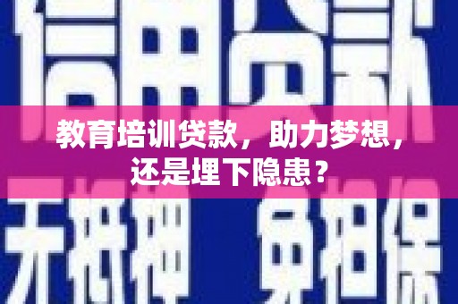 张掖教育培训贷款，助力梦想，还是埋下隐患？