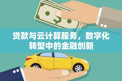 张掖贷款与云计算服务，数字化转型中的金融创新