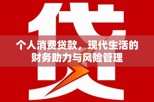 张掖个人消费贷款,现代生活的财务助力与风险管理 张掖个人消费贷款,现代生活的财务助力与风险管理