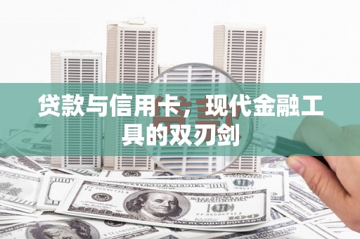 张掖贷款与信用卡，现代金融工具的双刃剑