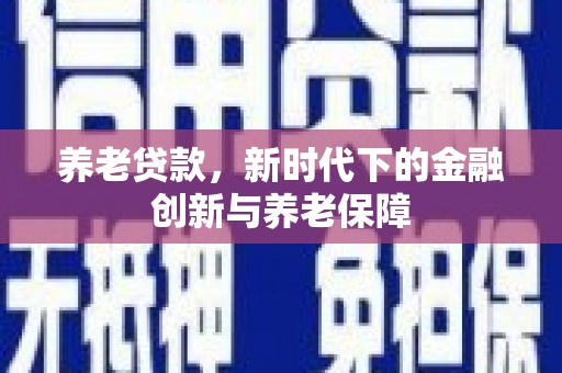 张掖养老贷款，新时代下的金融创新与养老保障