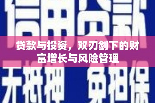 张掖贷款与投资，双刃剑下的财富增长与风险管理