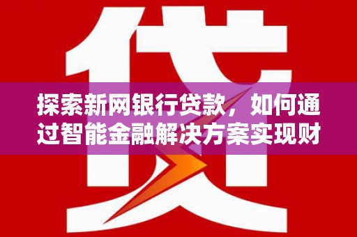 张掖探索新网银行贷款，如何通过智能金融解决方案实现财富增长