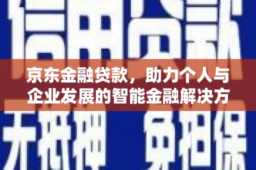 张掖京东金融贷款，助力个人与企业发展的智能金融解决方案