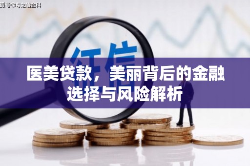 张掖医美贷款，美丽背后的金融选择与风险解析