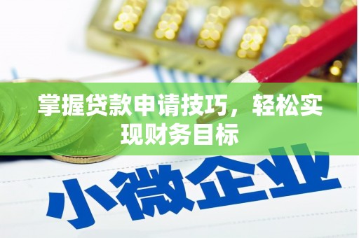 张掖掌握贷款申请技巧，轻松实现财务目标