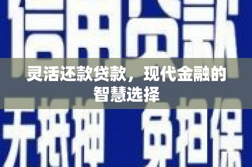张掖灵活还款贷款，现代金融的智慧选择