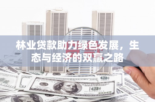 张掖林业贷款助力绿色发展，生态与经济的双赢之路