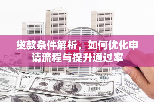 张掖贷款条件解析，如何优化申请流程与提升通过率