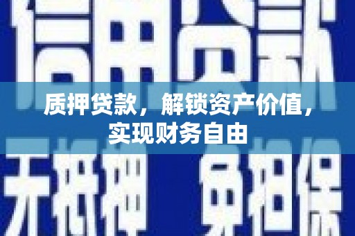张掖质押贷款，解锁资产价值，实现财务自由
