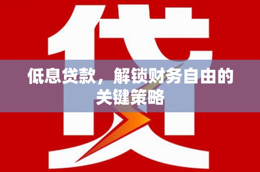 张掖低息贷款，解锁财务自由的关键策略