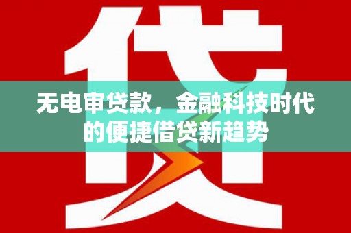 张掖无电审贷款，金融科技时代的便捷借贷新趋势