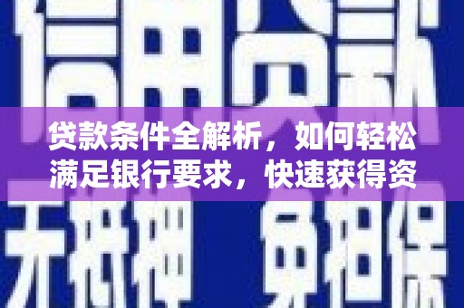 张掖贷款条件全解析，如何轻松满足银行要求，快速获得资金支持