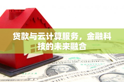 张掖贷款与云计算服务，金融科技的未来融合