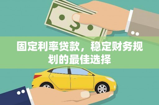 张掖固定利率贷款，稳定财务规划的最佳选择