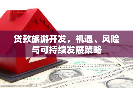 张掖贷款旅游开发，机遇、风险与可持续发展策略