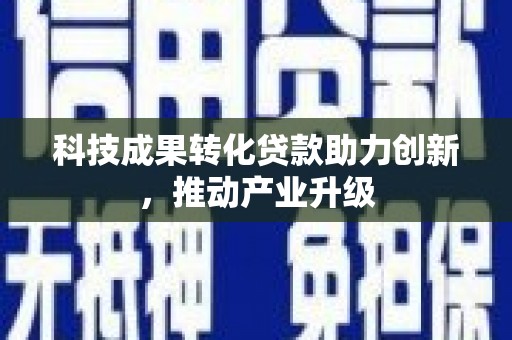 张掖科技成果转化贷款助力创新，推动产业升级