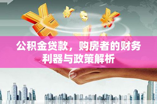 张掖公积金贷款，购房者的财务利器与政策解析