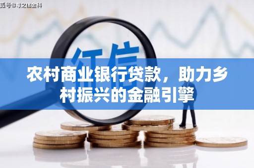 张掖农村商业银行贷款，助力乡村振兴的金融引擎
