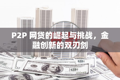 张掖P2P 网贷的崛起与挑战，金融创新的双刃剑