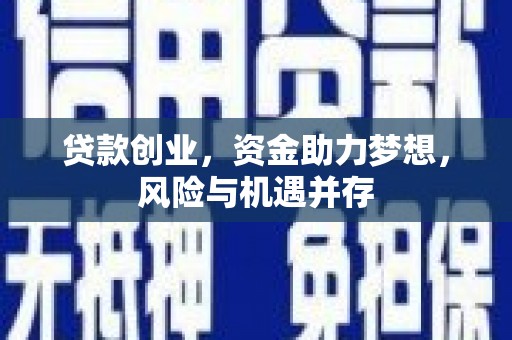 张掖贷款创业，资金助力梦想，风险与机遇并存