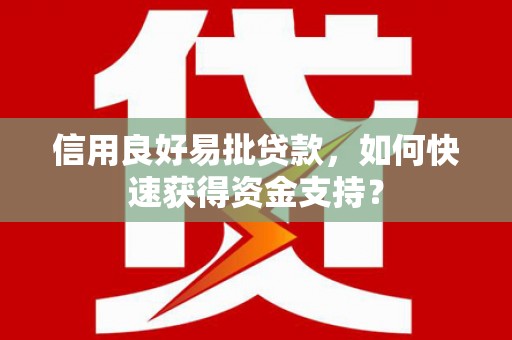 张掖信用良好易批贷款，如何快速获得资金支持？